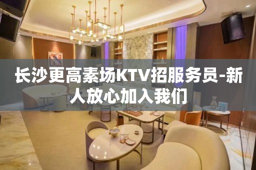 长沙更高素场KTV招服务员-新人放心加入我们