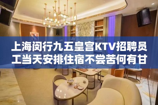 上海闵行九五皇宫KTV招聘员工当天安排住宿不尝苦何有甘