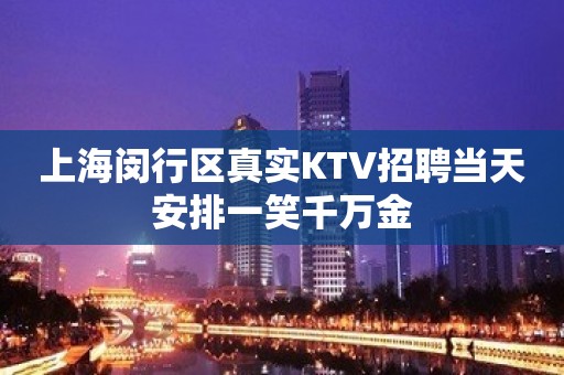 上海闵行区真实KTV招聘当天安排一笑千万金