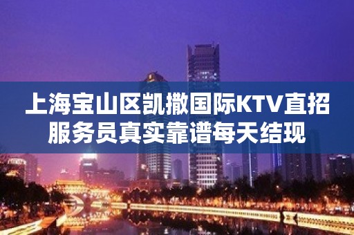 上海宝山区凯撒国际KTV直招服务员真实靠谱每天结现