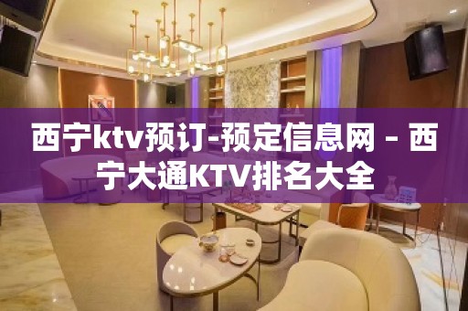 西宁ktv预订-预定信息网 – 西宁大通KTV排名大全