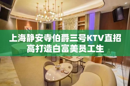 上海静安寺伯爵三号KTV直招高打造白富美员工生