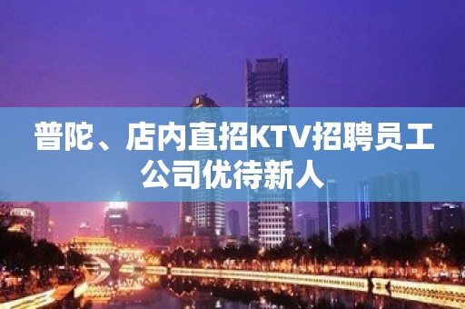 普陀、店内直招KTV招聘员工公司优待新人