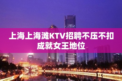 上海上海滩KTV招聘不压不扣成就女王地位