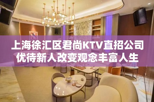 上海徐汇区君尚KTV直招公司优待新人改变观念丰富人生