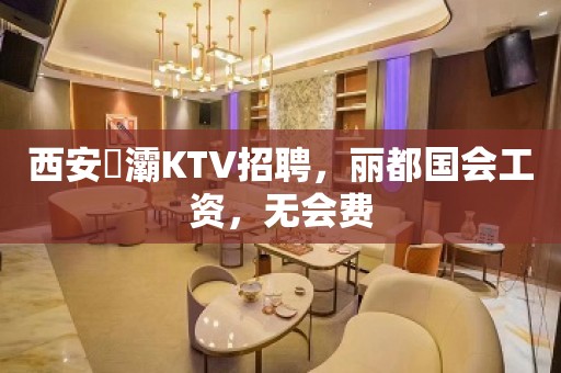 西安浐灞KTV招聘，丽都国会工资，无会费