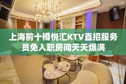 上海前十樽悦汇KTV直招服务员免入职房间天天爆满