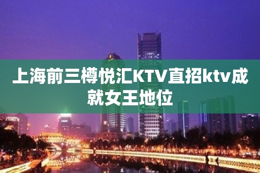 上海前三樽悦汇KTV直招ktv成就女王地位