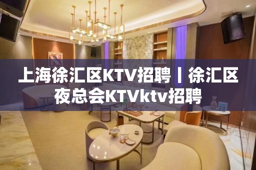 上海徐汇区KTV招聘丨徐汇区夜总会KTVktv招聘