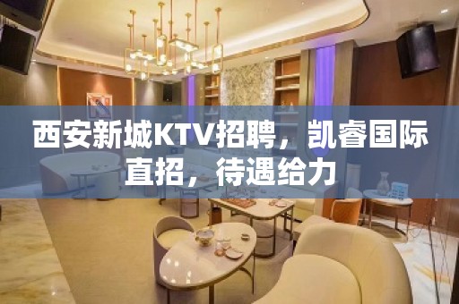 西安新城KTV招聘，凯睿国际直招，待遇给力