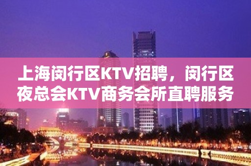 上海闵行区KTV招聘，闵行区夜总会KTV商务会所直聘服务员