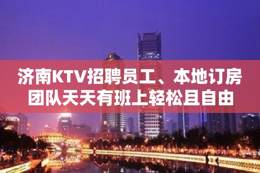 济南KTV招聘员工、本地订房团队天天有班上轻松且自由