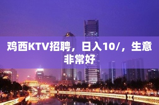 鸡西KTV招聘，日入10/，生意非常好