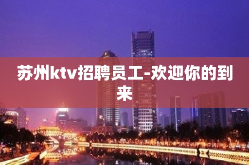 苏州ktv招聘员工-欢迎你的到来