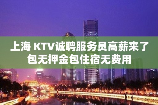 上海 KTV诚聘服务员高薪来了包无押金包住宿无费用