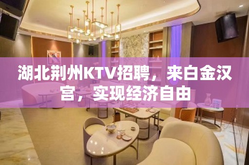 湖北荆州KTV招聘，来白金汉宫，实现经济自由