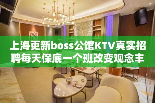 上海更新boss公馆KTV真实招聘每天保底一个班改变观念丰富