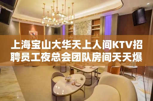 上海宝山大华天上人间KTV招聘员工夜总会团队房间天天爆满