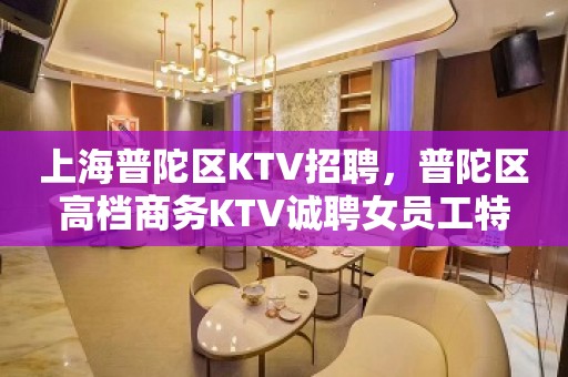 上海普陀区KTV招聘，普陀区高档商务KTV诚聘女员工特