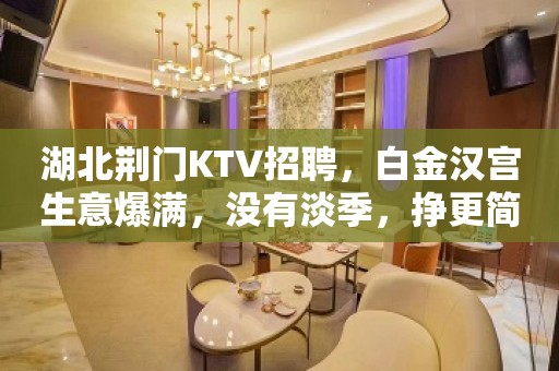 湖北荆门KTV招聘，白金汉宫生意爆满，没有淡季，挣更简单