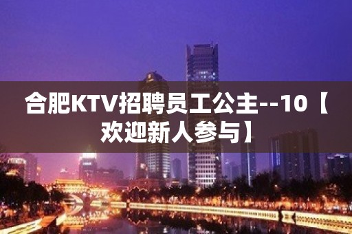 合肥KTV招聘员工公主--10【欢迎新人参与】