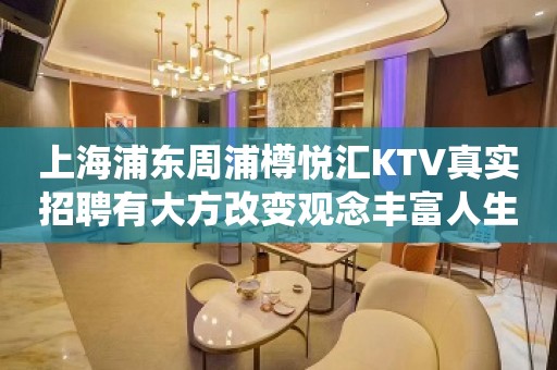 上海浦东周浦樽悦汇KTV真实招聘有大方改变观念丰富人生