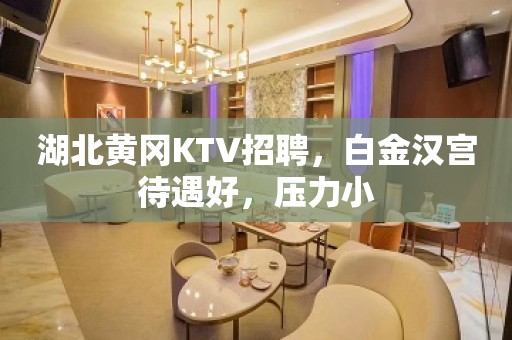 湖北黄冈KTV招聘，白金汉宫待遇好，压力小