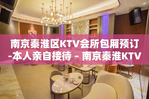 南京秦淮区KTV会所包厢预订-本人亲自接待 – 南京秦淮KTV排名大全