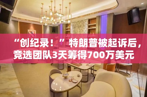 “创纪录！”特朗普被起诉后，竞选团队3天筹得700万美元