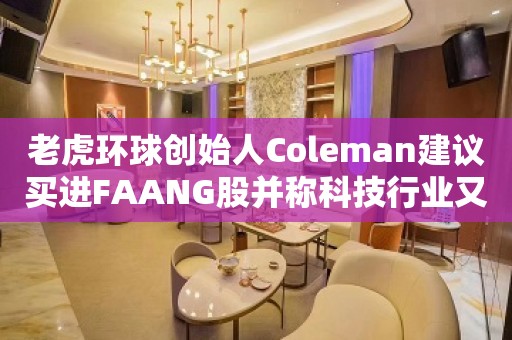 老虎环球创始人Coleman建议买进FAANG股并称科技行业又变得有趣了