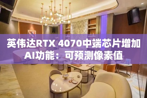 英伟达RTX 4070中端芯片增加AI功能：可预测像素值