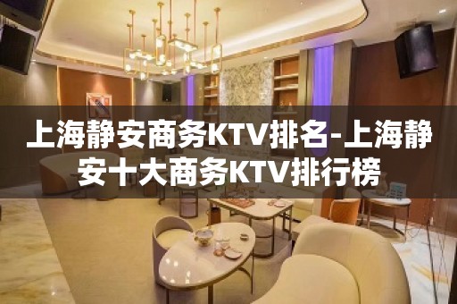 上海静安商务KTV排名-上海静安十大商务KTV排行榜