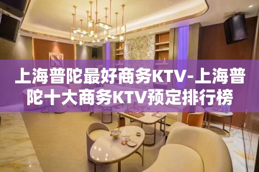 上海普陀最好商务KTV-上海普陀十大商务KTV预定排行榜