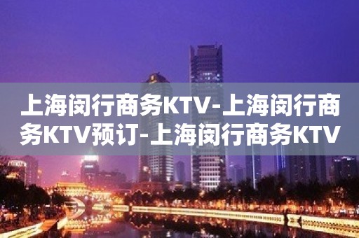 上海闵行商务KTV-上海闵行商务KTV预订-上海闵行商务KTV订房