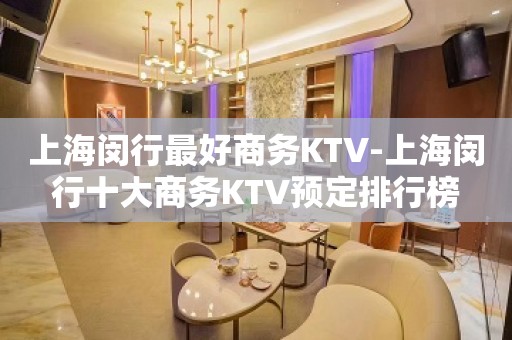 上海闵行最好商务KTV-上海闵行十大商务KTV预定排行榜