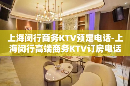 上海闵行商务KTV预定电话-上海闵行高端商务KTV订房电话