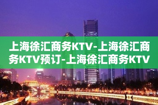 上海徐汇商务KTV-上海徐汇商务KTV预订-上海徐汇商务KTV订房