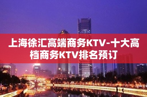 上海徐汇高端商务KTV-十大高档商务KTV排名预订