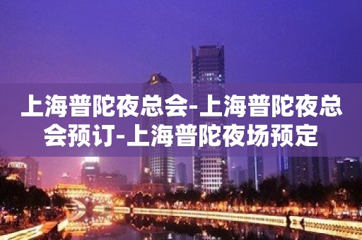 上海普陀夜总会-上海普陀夜总会预订-上海普陀夜场预定