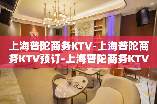 上海普陀商务KTV-上海普陀商务KTV预订-上海普陀商务KTV订房