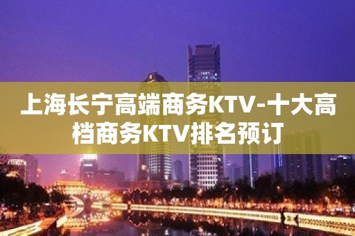 上海长宁高端商务KTV-十大高档商务KTV排名预订