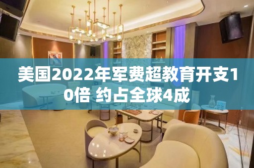 美国2022年军费超教育开支10倍 约占全球4成