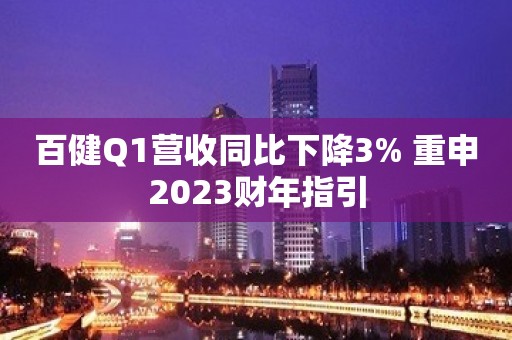 百健Q1营收同比下降3% 重申2023财年指引