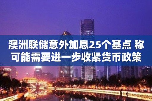 澳洲联储意外加息25个基点 称可能需要进一步收紧货币政策