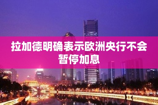 拉加德明确表示欧洲央行不会暂停加息