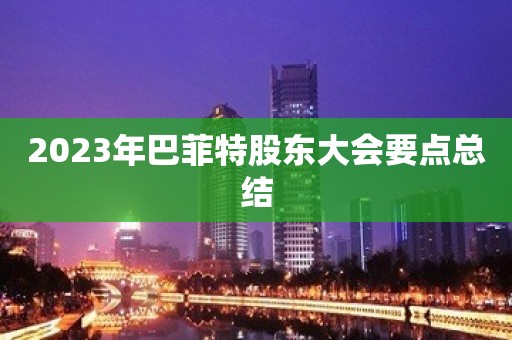 2023年巴菲特股东大会要点总结