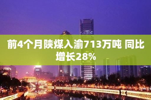 前4个月陕煤入渝713万吨 同比增长28%