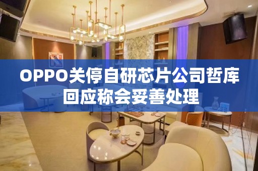 OPPO关停自研芯片公司哲库 回应称会妥善处理