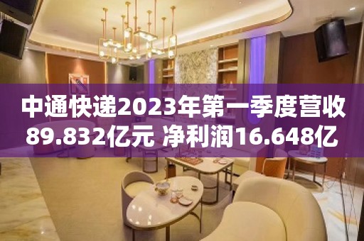 中通快递2023年第一季度营收89.832亿元 净利润16.648亿元