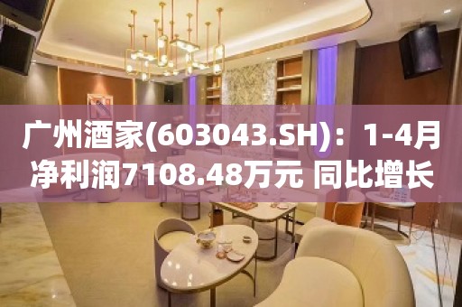 广州酒家(603043.SH)：1-4月净利润7108.48万元 同比增长63.4%